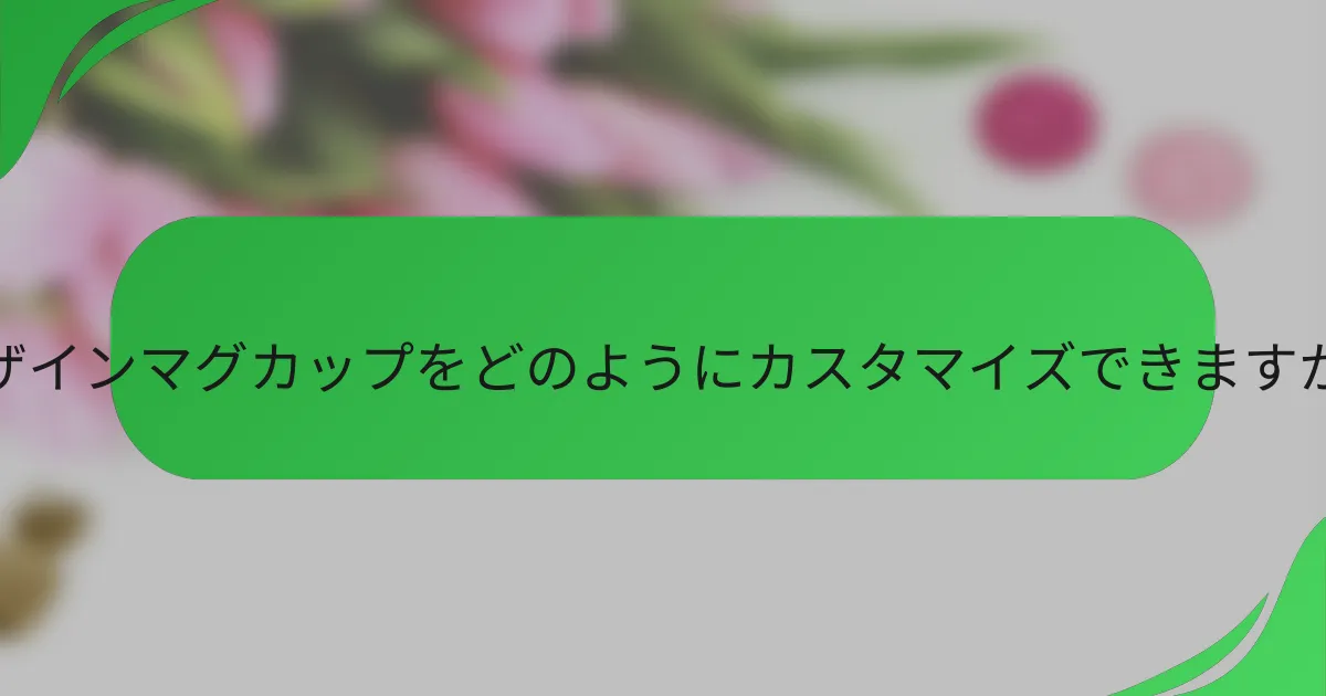 デザインマグカップをどのようにカスタマイズできますか?