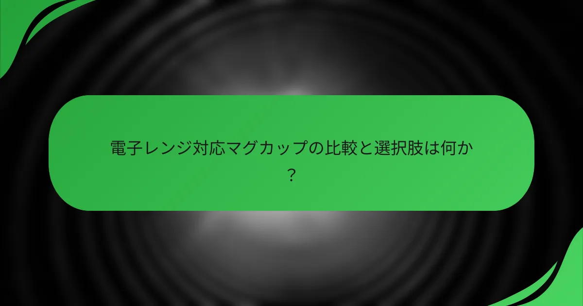 電子レンジ対応マグカップの比較と選択肢は何か?