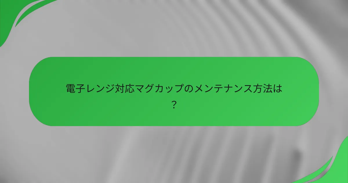 電子レンジ対応マグカップのメンテナンス方法は?