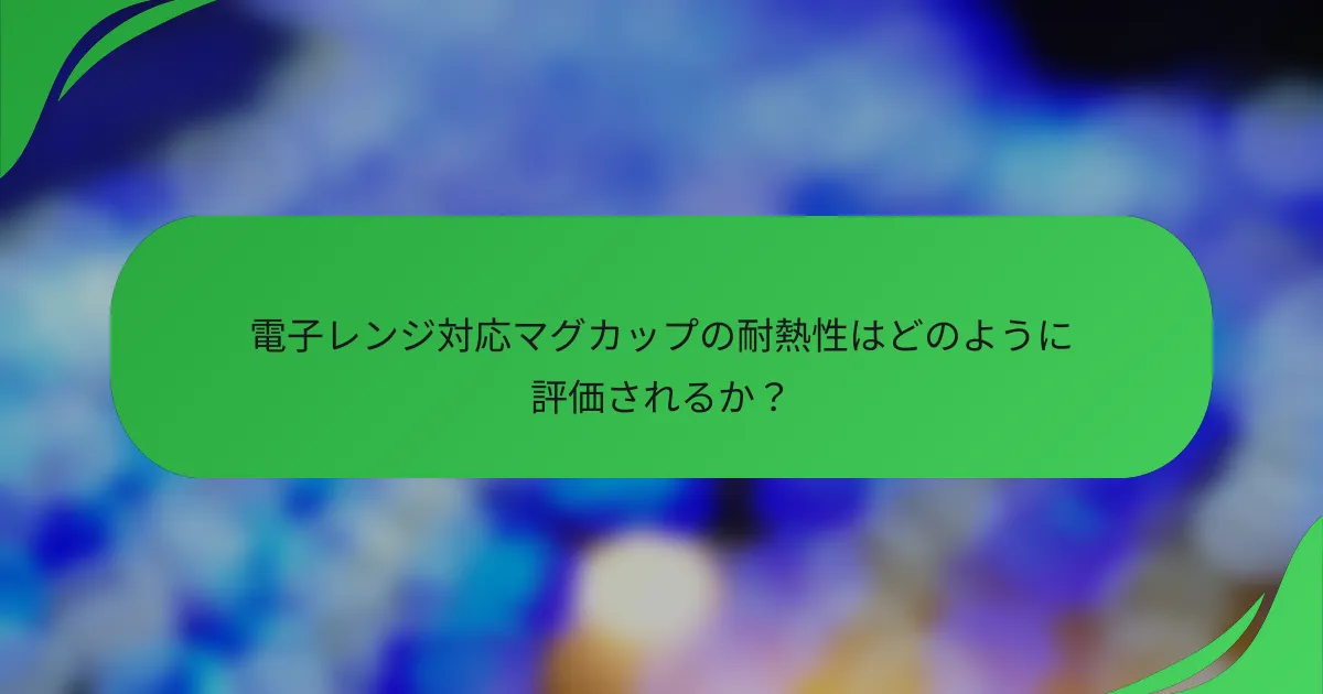電子レンジ対応マグカップの耐熱性はどのように評価されるか?