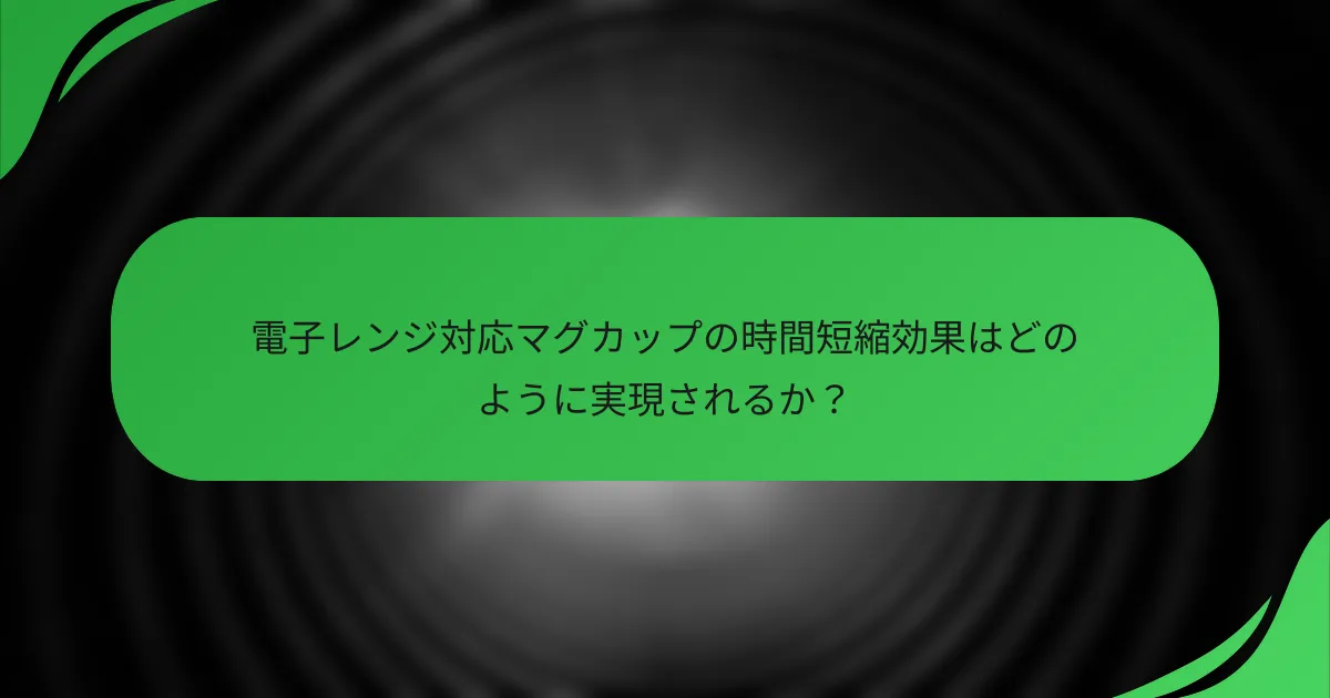 電子レンジ対応マグカップの時間短縮効果はどのように実現されるか?