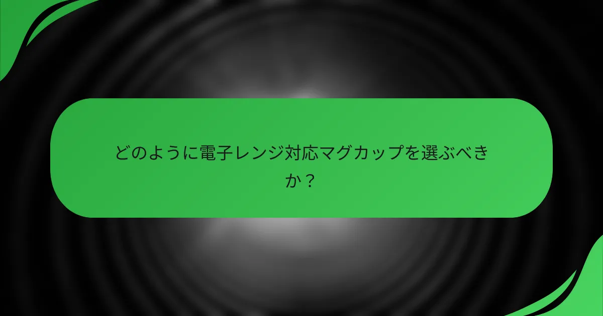 どのように電子レンジ対応マグカップを選ぶべきか?