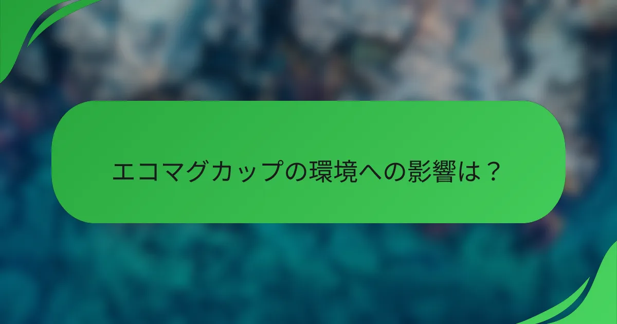 エコマグカップの環境への影響は?