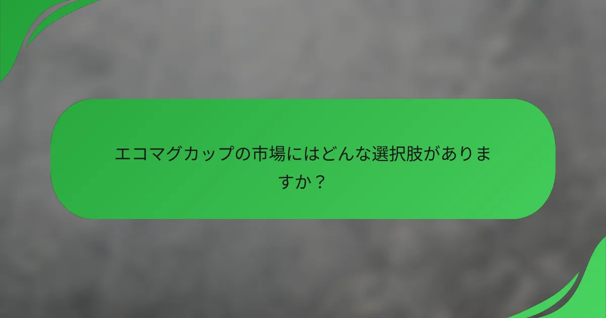 エコマグカップの市場にはどんな選択肢がありますか?