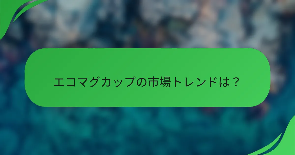 エコマグカップの市場トレンドは?