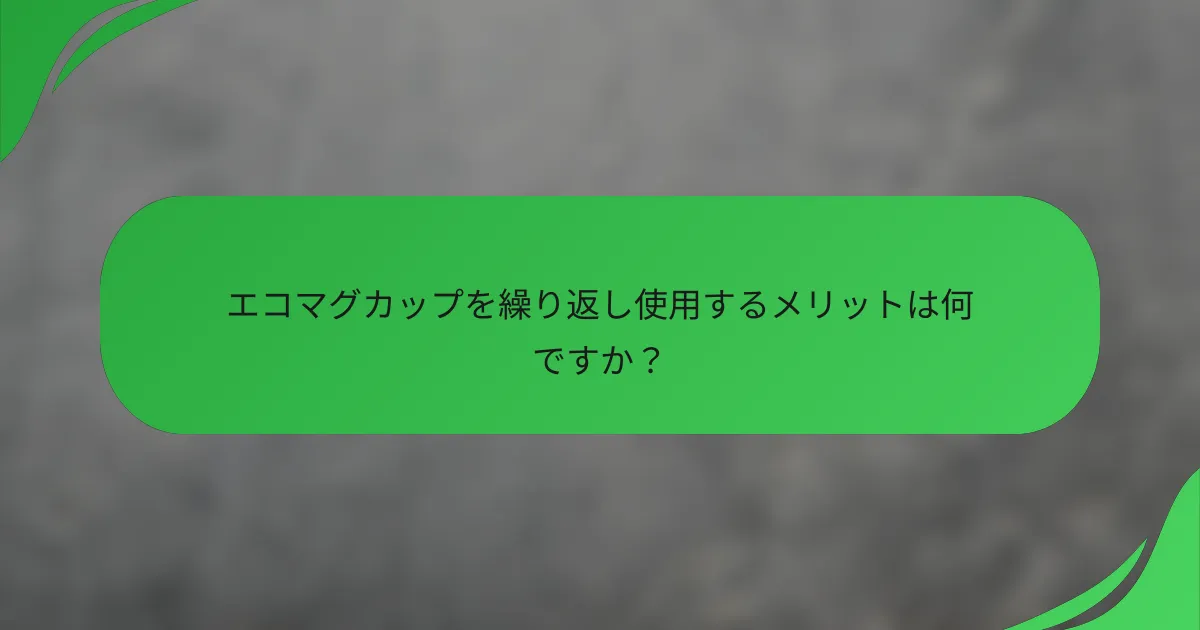 エコマグカップを繰り返し使用するメリットは何ですか?