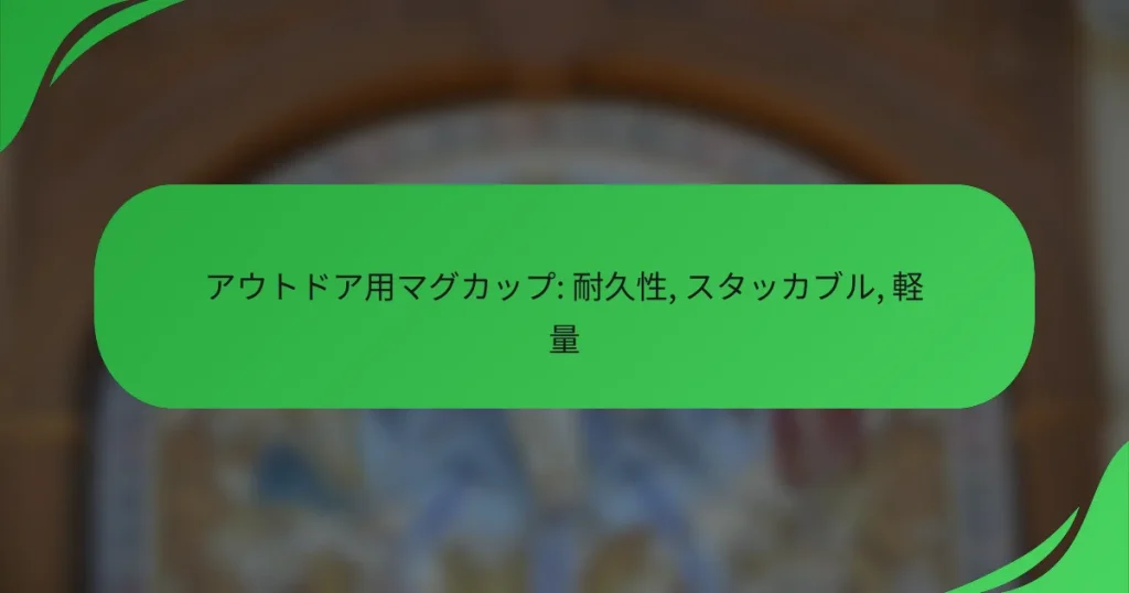 アウトドア用マグカップ: 耐久性, スタッカブル, 軽量