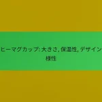 コーヒーマグカップ: 大きさ, 保温性, デザインの多様性