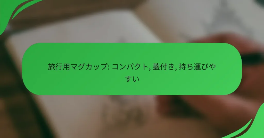 旅行用マグカップ: コンパクト, 蓋付き, 持ち運びやすい