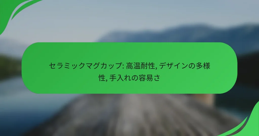 セラミックマグカップ: 高温耐性, デザインの多様性, 手入れの容易さ
