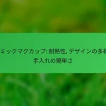 セラミックマグカップ: 耐熱性, デザインの多様性, 手入れの簡単さ