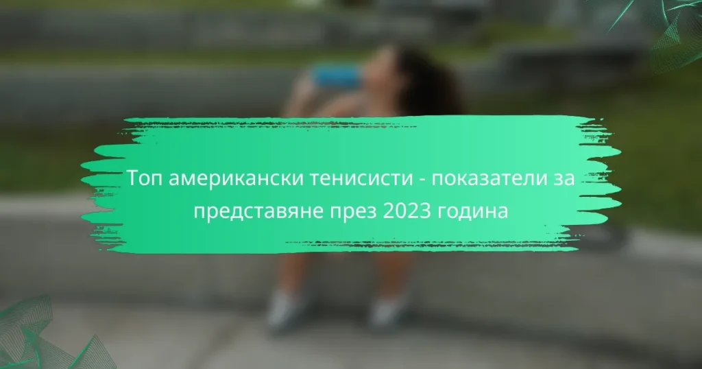 Топ американски тенисисти – показатели за представяне през 2023 година