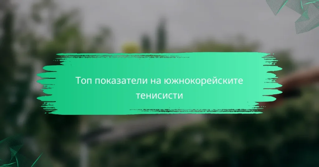 Топ показатели на южнокорейските тенисисти
