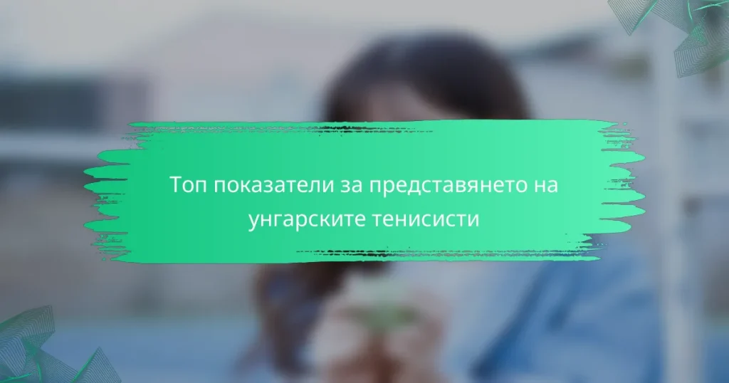 Топ показатели за представянето на унгарските тенисисти