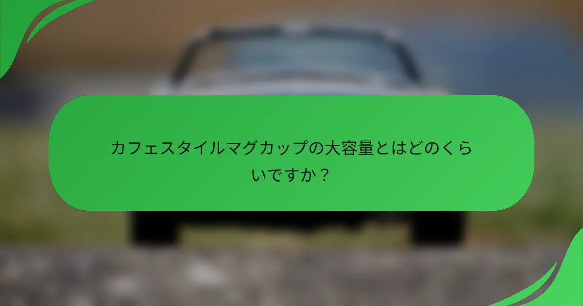 カフェスタイルマグカップの大容量とはどのくらいですか?