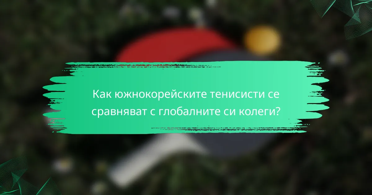 Как южнокорейските тенисисти се сравняват с глобалните си колеги?