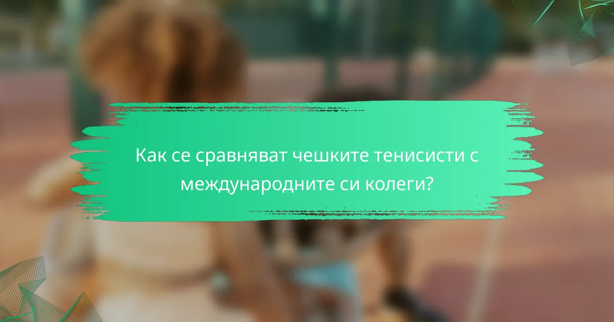 Как се сравняват чешките тенисисти с международните си колеги?
