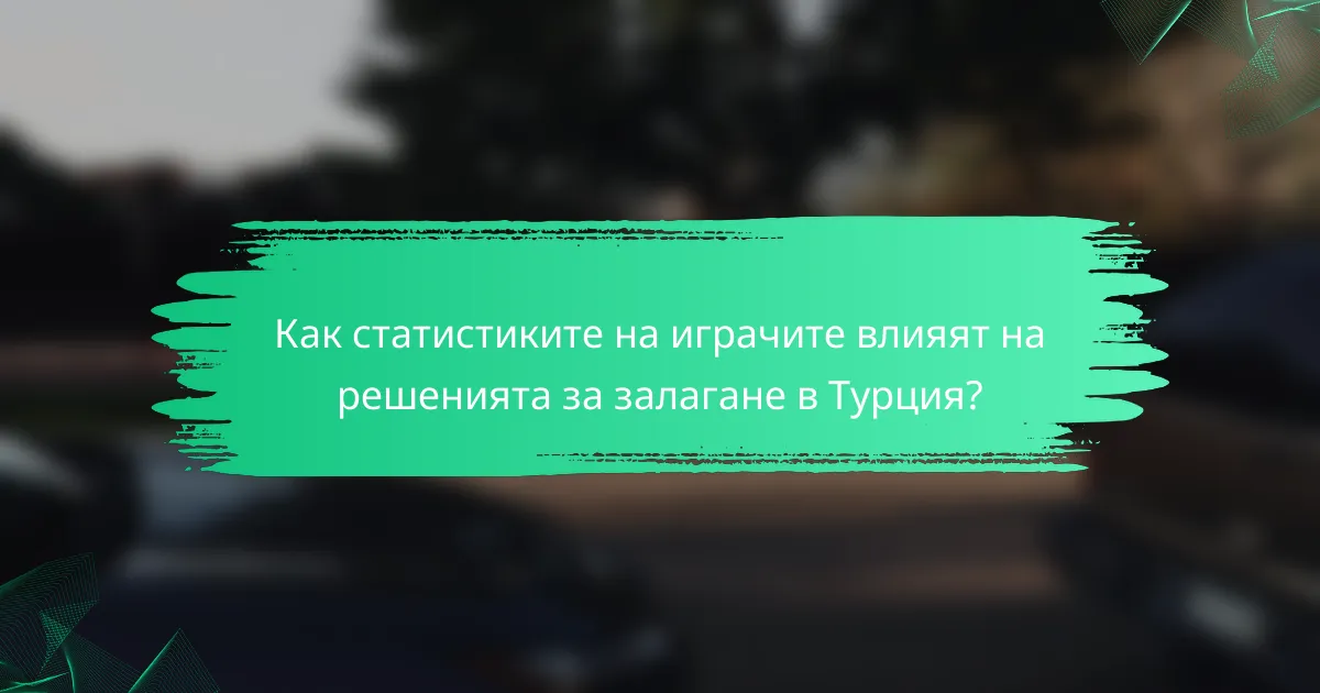 Как статистиките на играчите влияят на решенията за залагане в Турция?