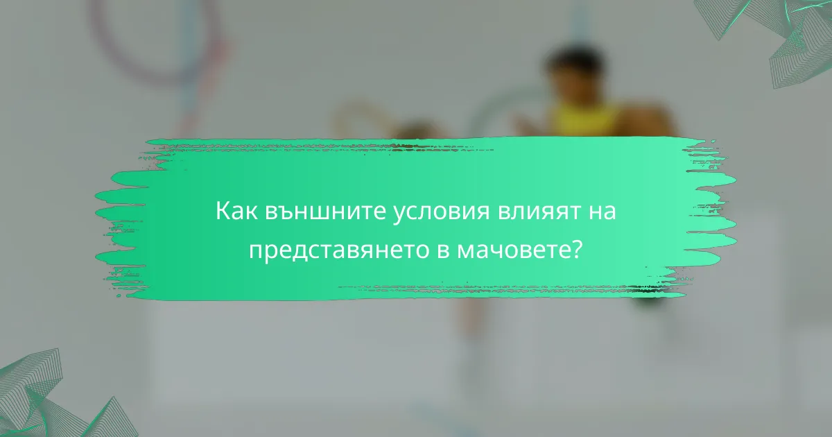Как външните условия влияят на представянето в мачовете?