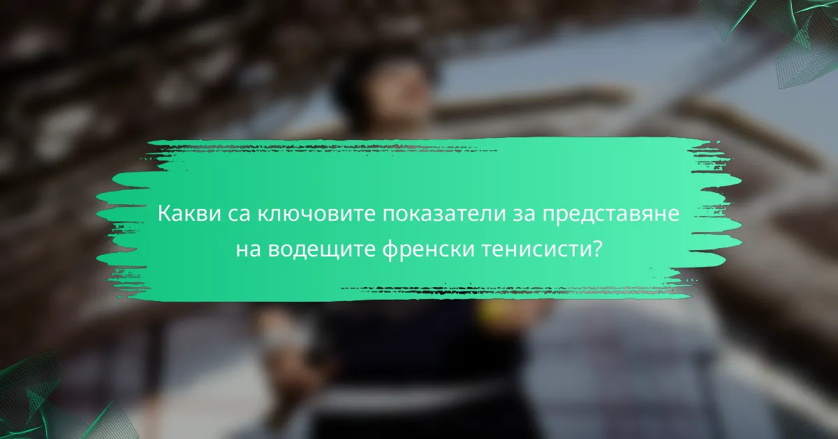 Какви са ключовите показатели за представяне на водещите френски тенисисти?