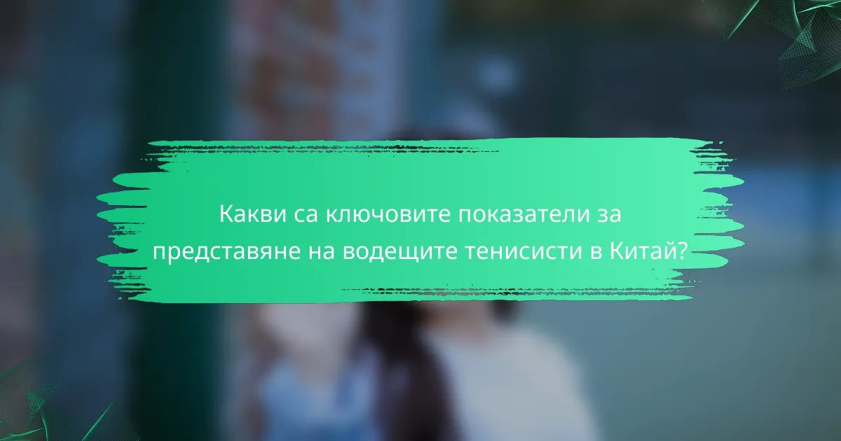 Какви са ключовите показатели за представяне на водещите тенисисти в Китай?