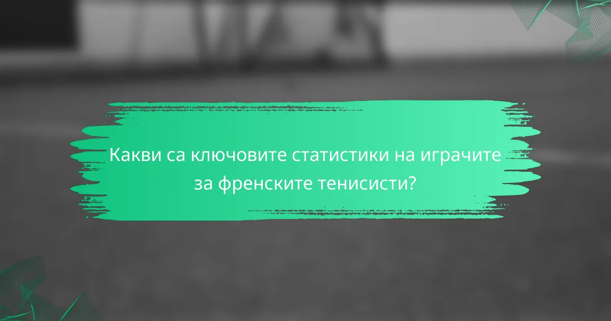 Какви са ключовите статистики на играчите за френските тенисисти?