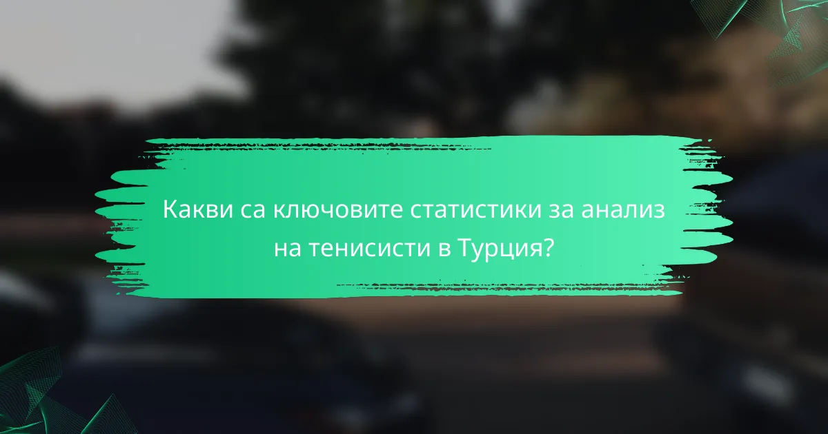 Какви са ключовите статистики за анализ на тенисисти в Турция?