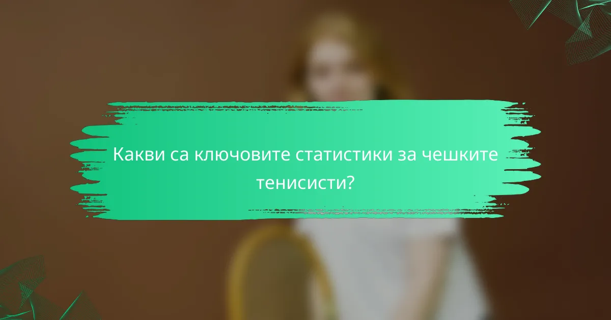 Какви са ключовите статистики за чешките тенисисти?