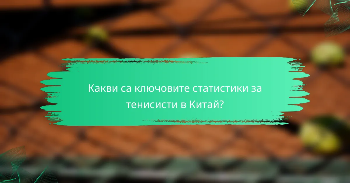 Какви са ключовите статистики за тенисисти в Китай?