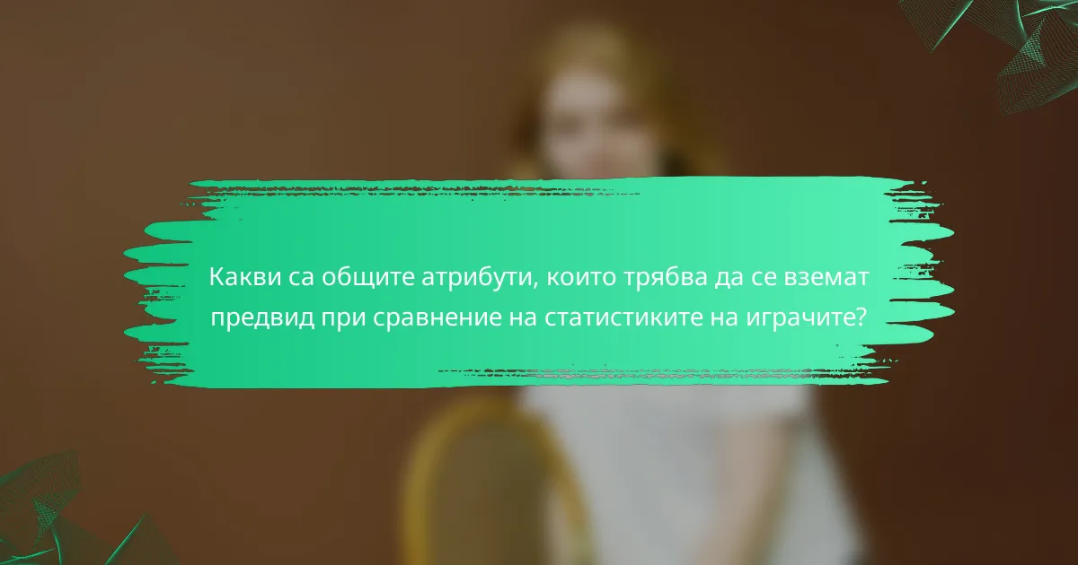 Какви са общите атрибути, които трябва да се вземат предвид при сравнение на статистиките на играчите?