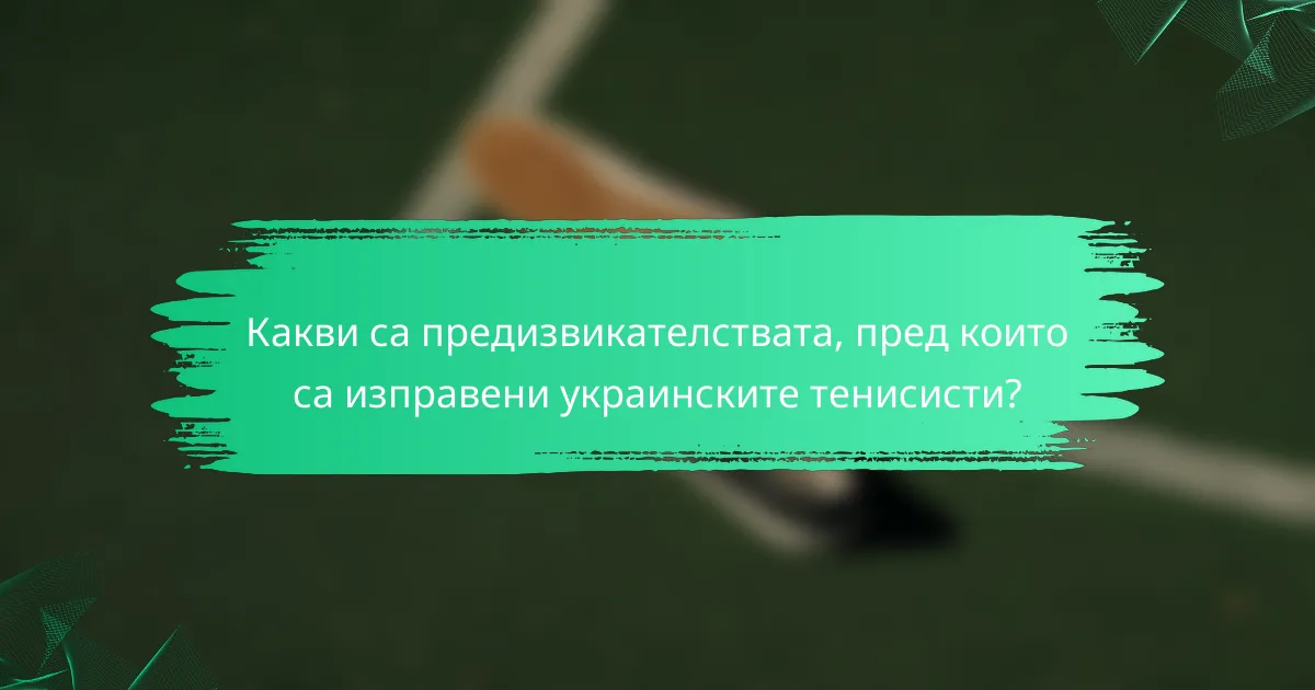Какви са предизвикателствата, пред които са изправени украинските тенисисти?