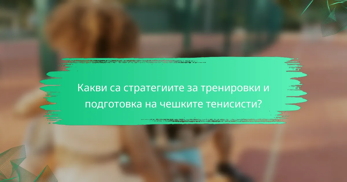 Какви са стратегиите за тренировки и подготовка на чешките тенисисти?