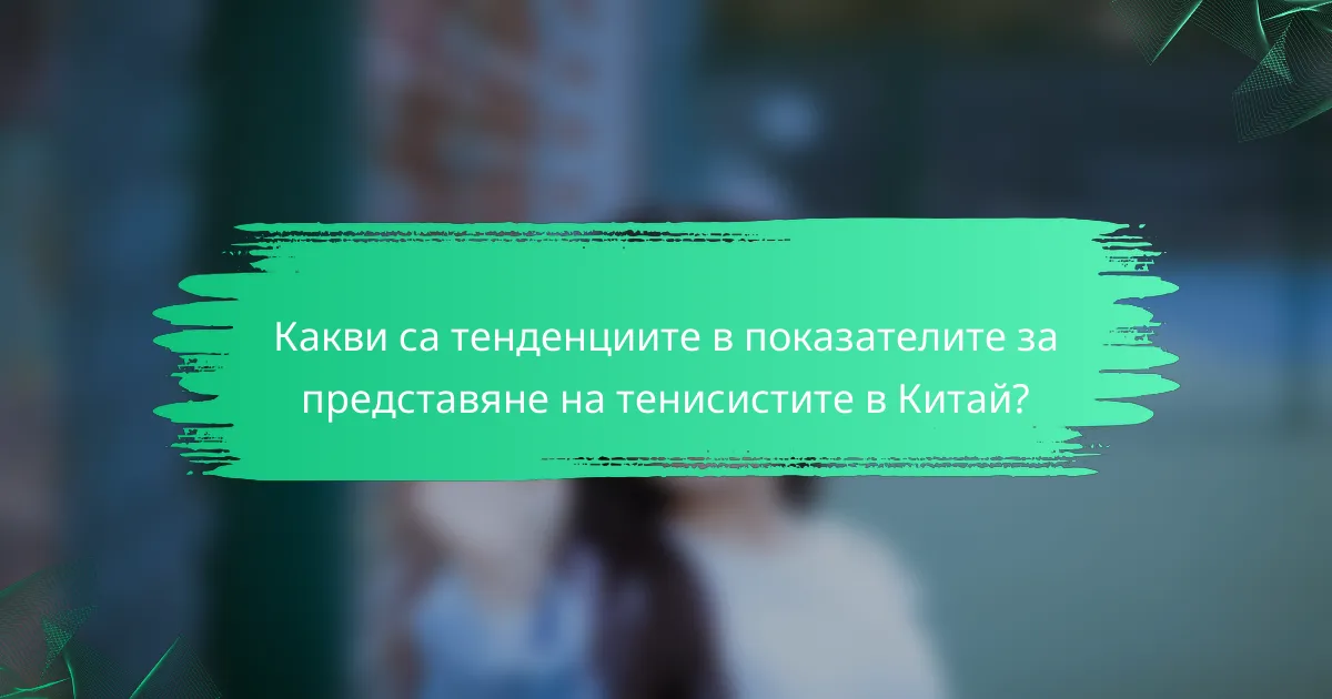 Какви са тенденциите в показателите за представяне на тенисистите в Китай?