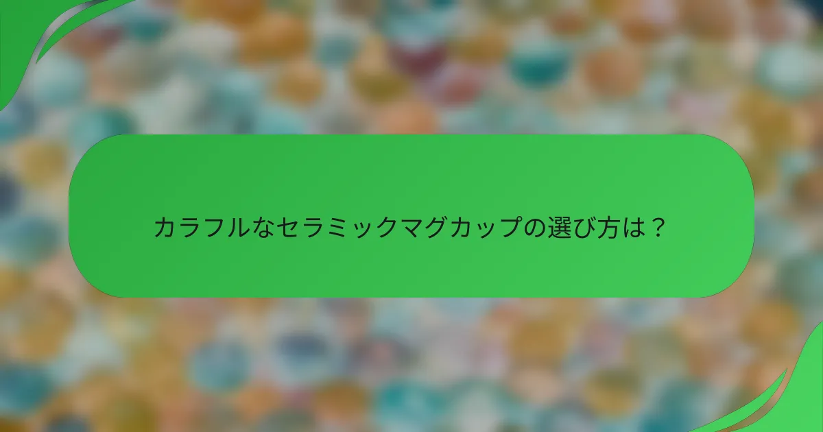 カラフルなセラミックマグカップの選び方は?