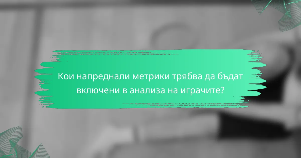 Кои напреднали метрики трябва да бъдат включени в анализа на играчите?