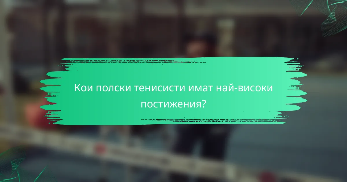 Кои полски тенисисти имат най-високи постижения?