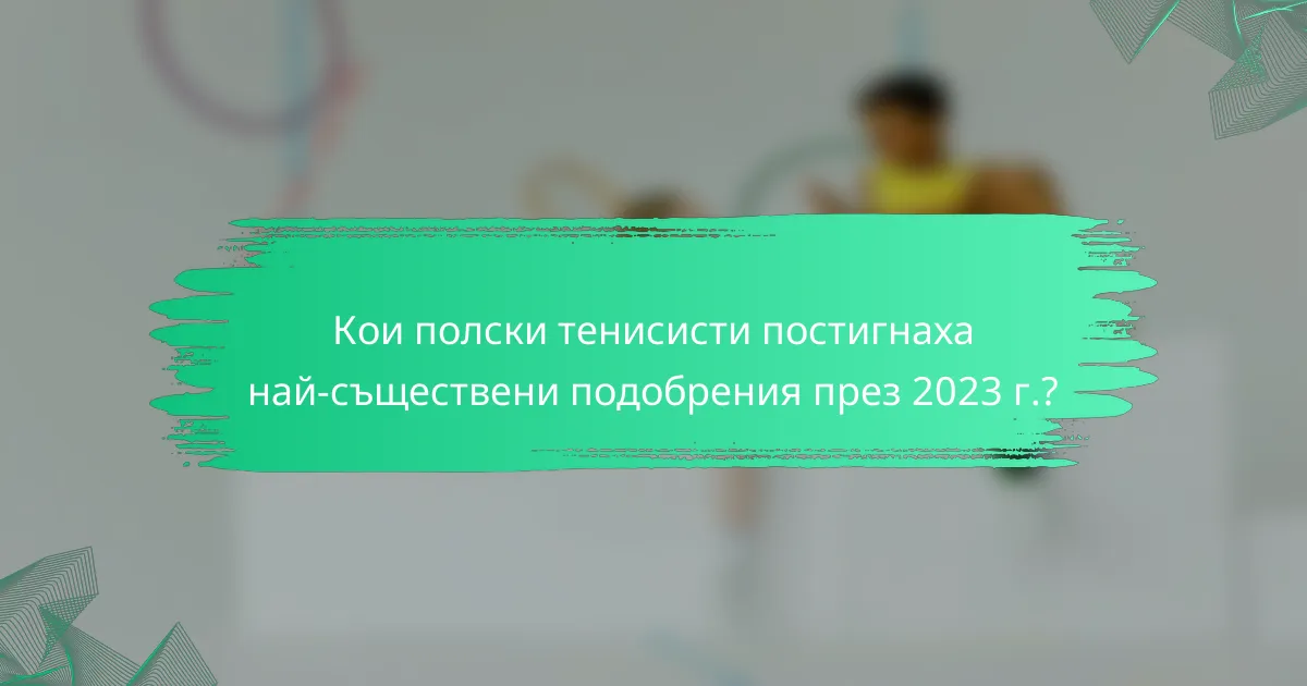 Кои полски тенисисти постигнаха най-съществени подобрения през 2023 г.?