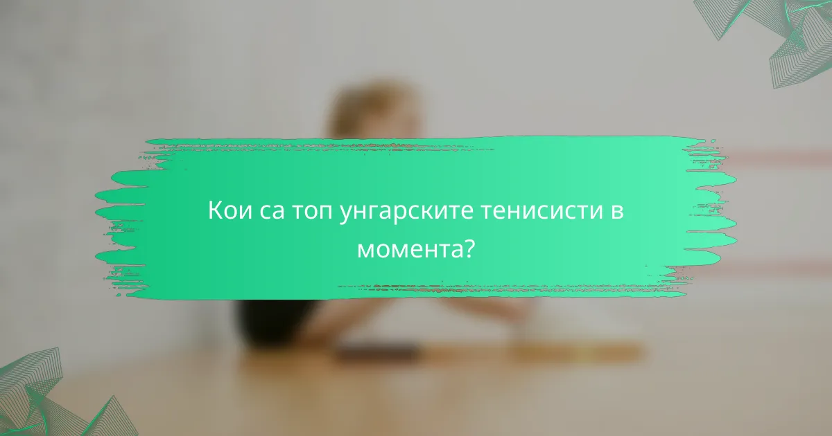 Кои са топ унгарските тенисисти в момента?