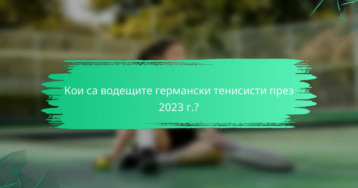 Кои са водещите германски тенисисти през 2023 г.?