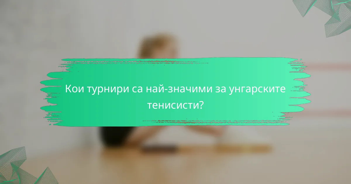 Кои турнири са най-значими за унгарските тенисисти?