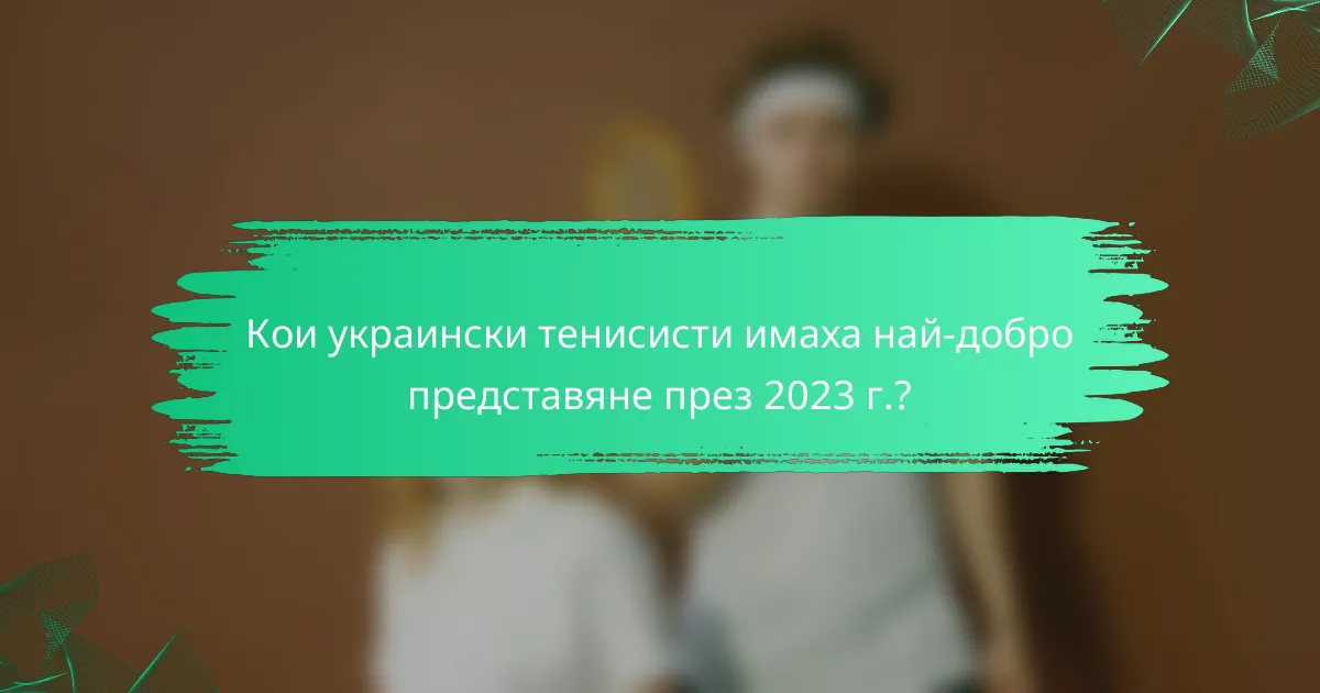 Кои украински тенисисти имаха най-добро представяне през 2023 г.?