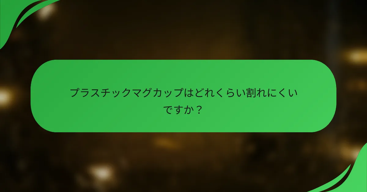 プラスチックマグカップはどれくらい割れにくいですか?