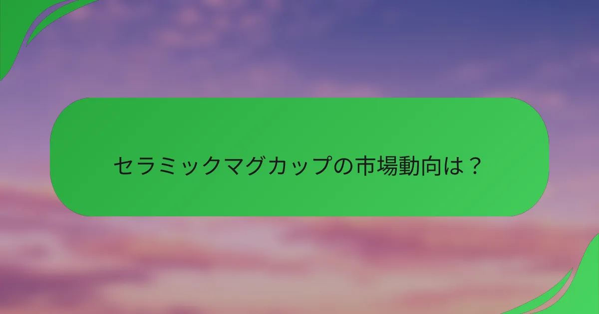 セラミックマグカップの市場動向は？