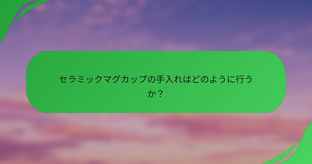 セラミックマグカップの手入れはどのように行うか？