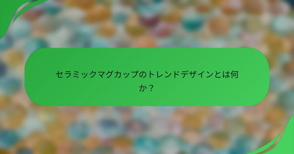 セラミックマグカップのトレンドデザインとは何か?